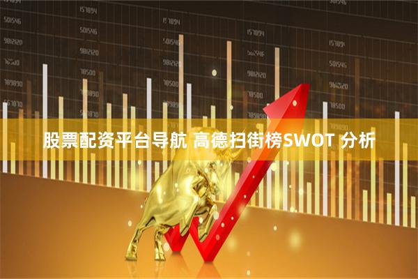 股票配资平台导航 高德扫街榜SWOT 分析