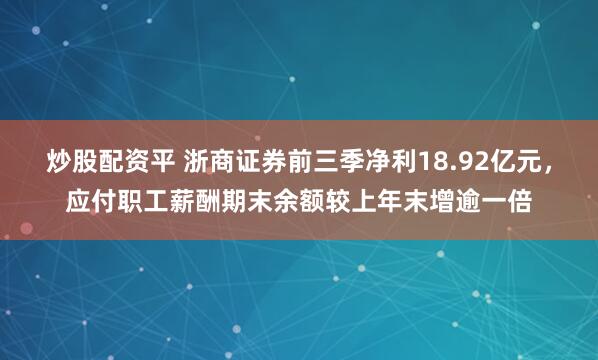 炒股配资平 浙商证券前三季净利18.92亿元，应付职工薪酬期末余额较上年末增逾一倍