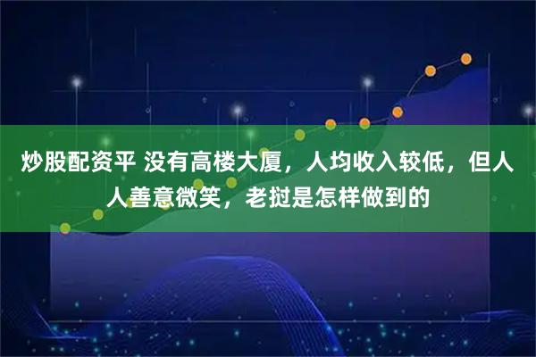 炒股配资平 没有高楼大厦，人均收入较低，但人人善意微笑，老挝是怎样做到的