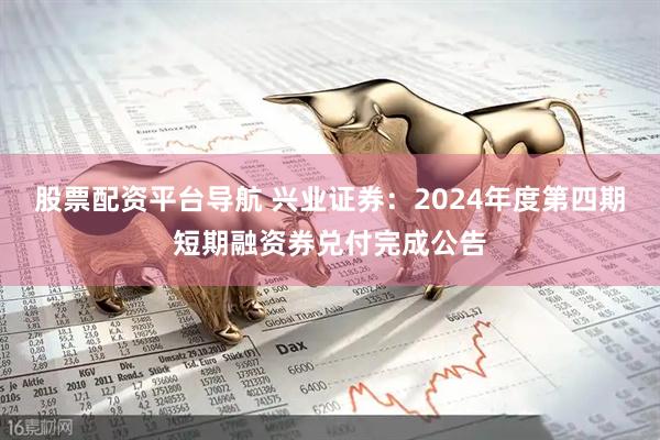 股票配资平台导航 兴业证券：2024年度第四期短期融资券兑付完成公告