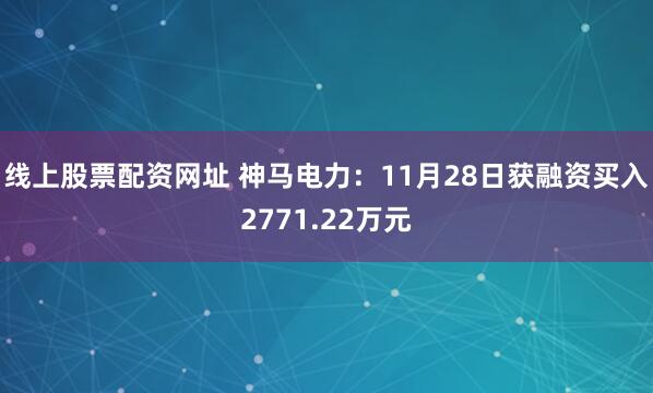 线上股票配资网址 神马电力:11月28日获融资买入2771.22万元