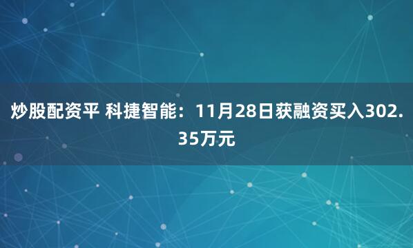 炒股配资平 科捷智能：11月28日获融资买入302.35万元
