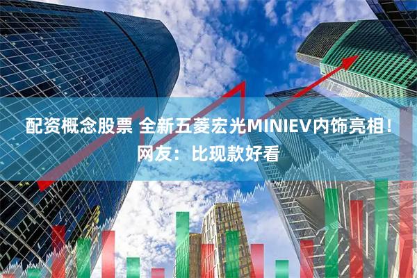 配资概念股票 全新五菱宏光MINIEV内饰亮相!网友:比现款好看