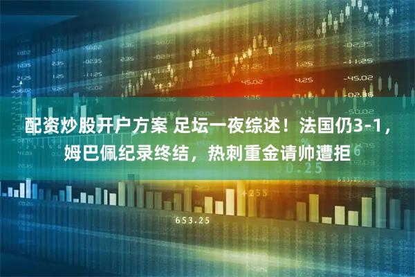 配资炒股开户方案 足坛一夜综述！法国仍3-1，姆巴佩纪录终结，热刺重金请帅遭拒